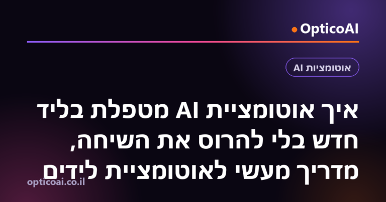 איך אוטומציית AI מטפלת בליד חדש בלי להרוס את השיחה, מדריך מעשי לאוטומציית לידים