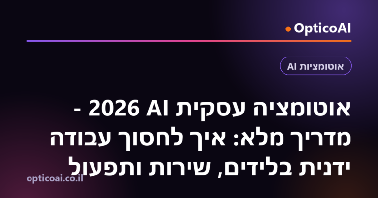 אוטומציה עסקית AI 2026 - מדריך מלא: איך לחסוך עבודה ידנית בלידים, שירות ותפעול