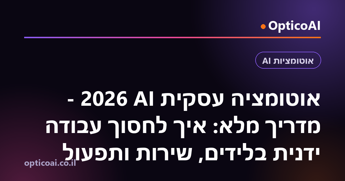 אוטומציה עסקית AI 2026 - מדריך מלא: איך לחסוך עבודה ידנית בלידים, שירות ותפעול
