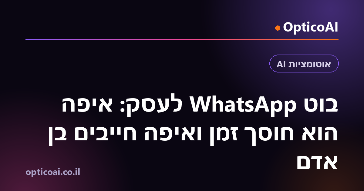 בוט WhatsApp לעסק: איפה הוא חוסך זמן ואיפה חייבים בן אדם