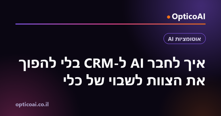 איך לחבר AI ל-CRM בלי להפוך את הצוות לשבוי של כלי