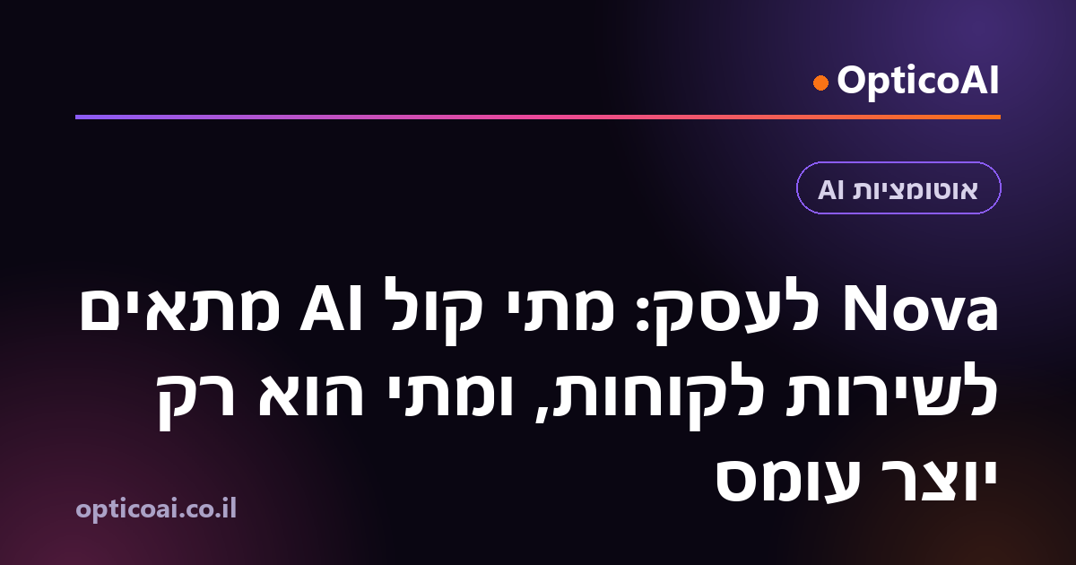 Nova לעסק: מתי קול AI מתאים לשירות לקוחות, ומתי הוא רק יוצר עומס