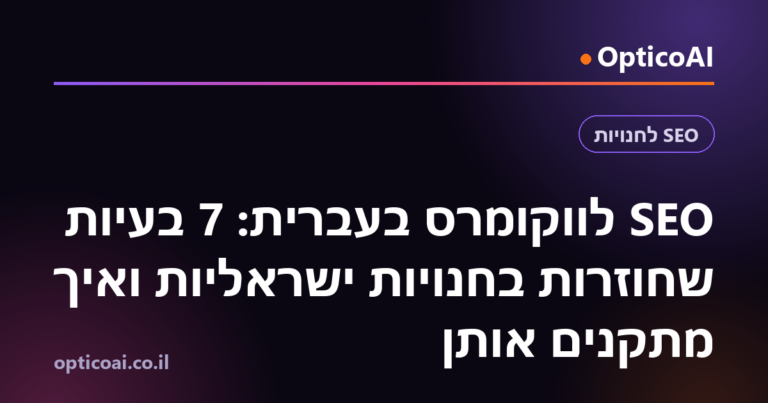 SEO לווקומרס בעברית: 7 בעיות שחוזרות בחנויות ישראליות ואיך מתקנים אותן