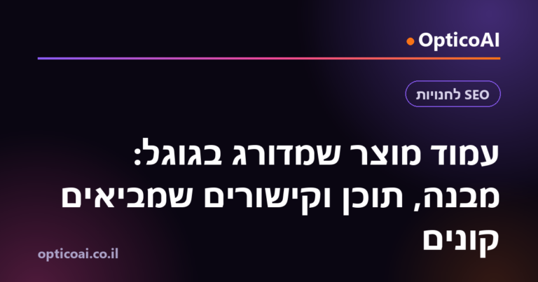 עמוד מוצר שמדורג בגוגל: מבנה, תוכן וקישורים שמביאים קונים