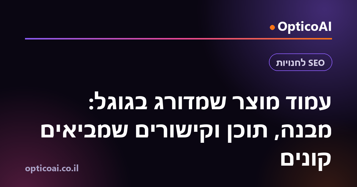 עמוד מוצר שמדורג בגוגל: מבנה, תוכן וקישורים שמביאים קונים
