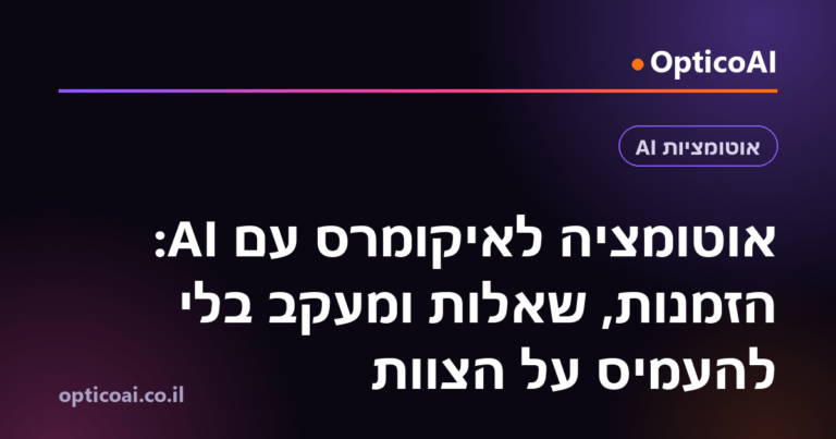 אוטומציה לאיקומרס עם AI: הזמנות, שאלות ומעקב בלי להעמיס על הצוות