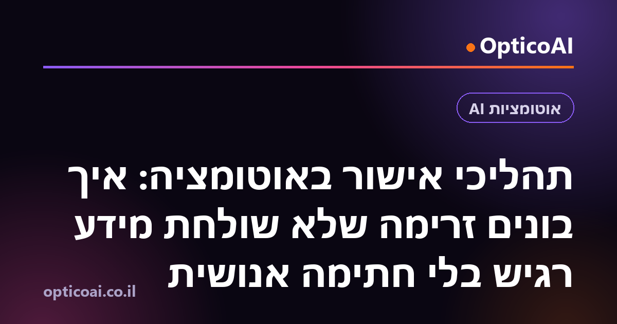 תהליכי אישור באוטומציה: איך בונים זרימה שלא שולחת מידע רגיש בלי חתימה אנושית