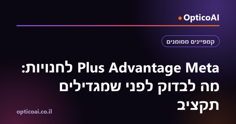 Meta Advantage Plus לחנויות: מה לבדוק לפני שמגדילים תקציב