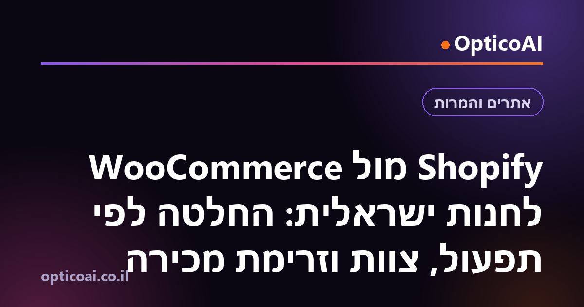 Shopify מול WooCommerce לחנות ישראלית: החלטה לפי תפעול, צוות וזרימת מכירה