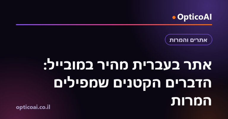 אתר בעברית מהיר במובייל: הדברים הקטנים שמפילים המרות