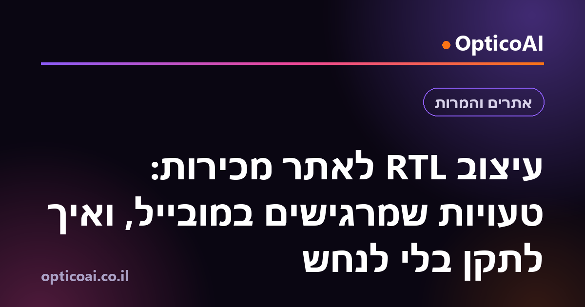 עיצוב RTL לאתר מכירות: טעויות שמרגישים במובייל, ואיך לתקן בלי לנחש