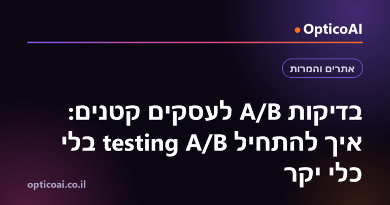 בדיקות A/B לעסקים קטנים: איך להתחיל A/B testing בלי כלי יקר