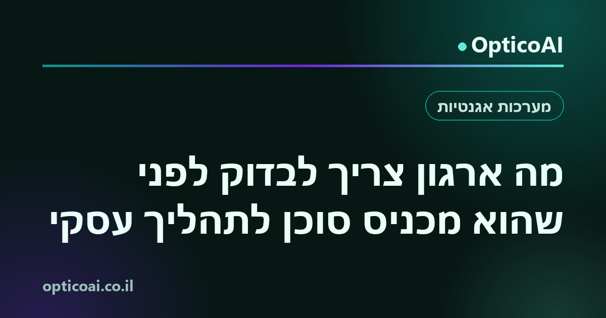 כרטיס שיתוף: מה ארגון צריך לבדוק לפני שהוא מכניס סוכן לתהליך עסקי, OpticoAI